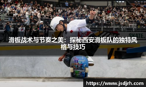 滑板战术与节奏之美：探秘西安滑板队的独特风格与技巧