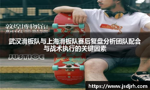 武汉滑板队与上海滑板队赛后复盘分析团队配合与战术执行的关键因素