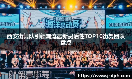 西安街舞队引领潮流最新灵活性TOP10街舞团队盘点