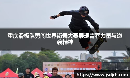 重庆滑板队勇闯世界街舞大赛展现青春力量与逆袭精神