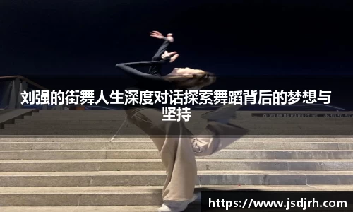 刘强的街舞人生深度对话探索舞蹈背后的梦想与坚持