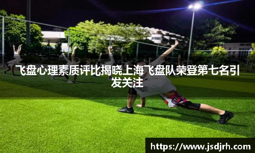 飞盘心理素质评比揭晓上海飞盘队荣登第七名引发关注